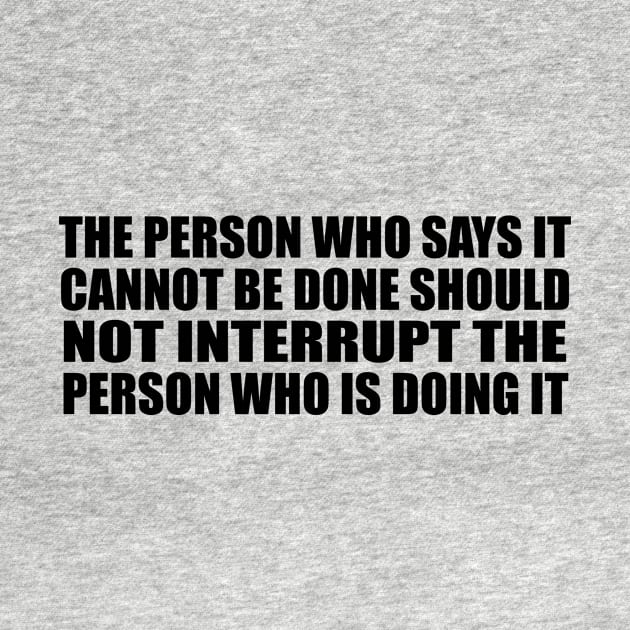The person who says it cannot be done should not interrupt the person who is doing it by BL4CK&WH1TE 